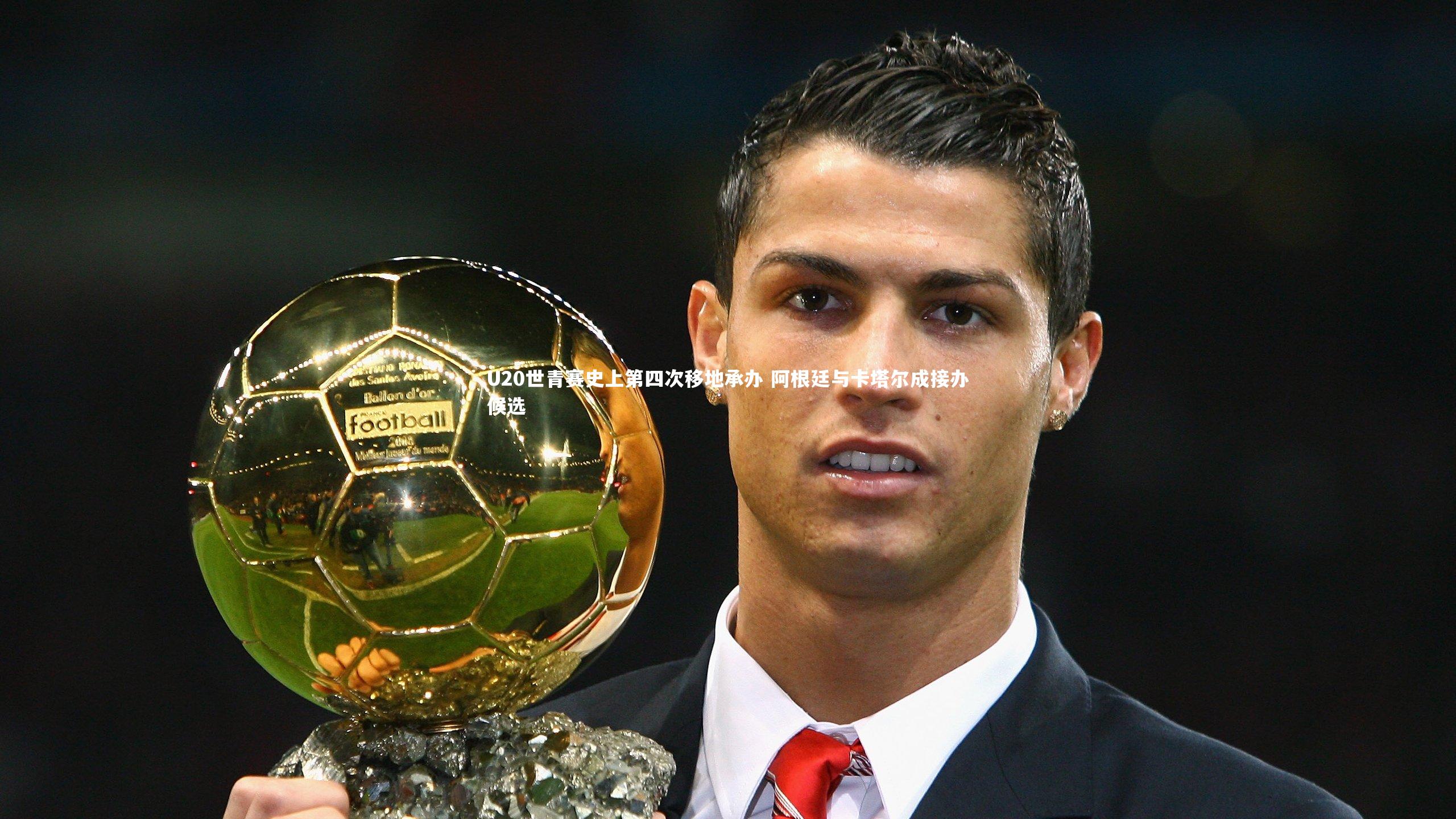U20世青赛史上第四次移地承办 阿根廷与卡塔尔成接办候选
