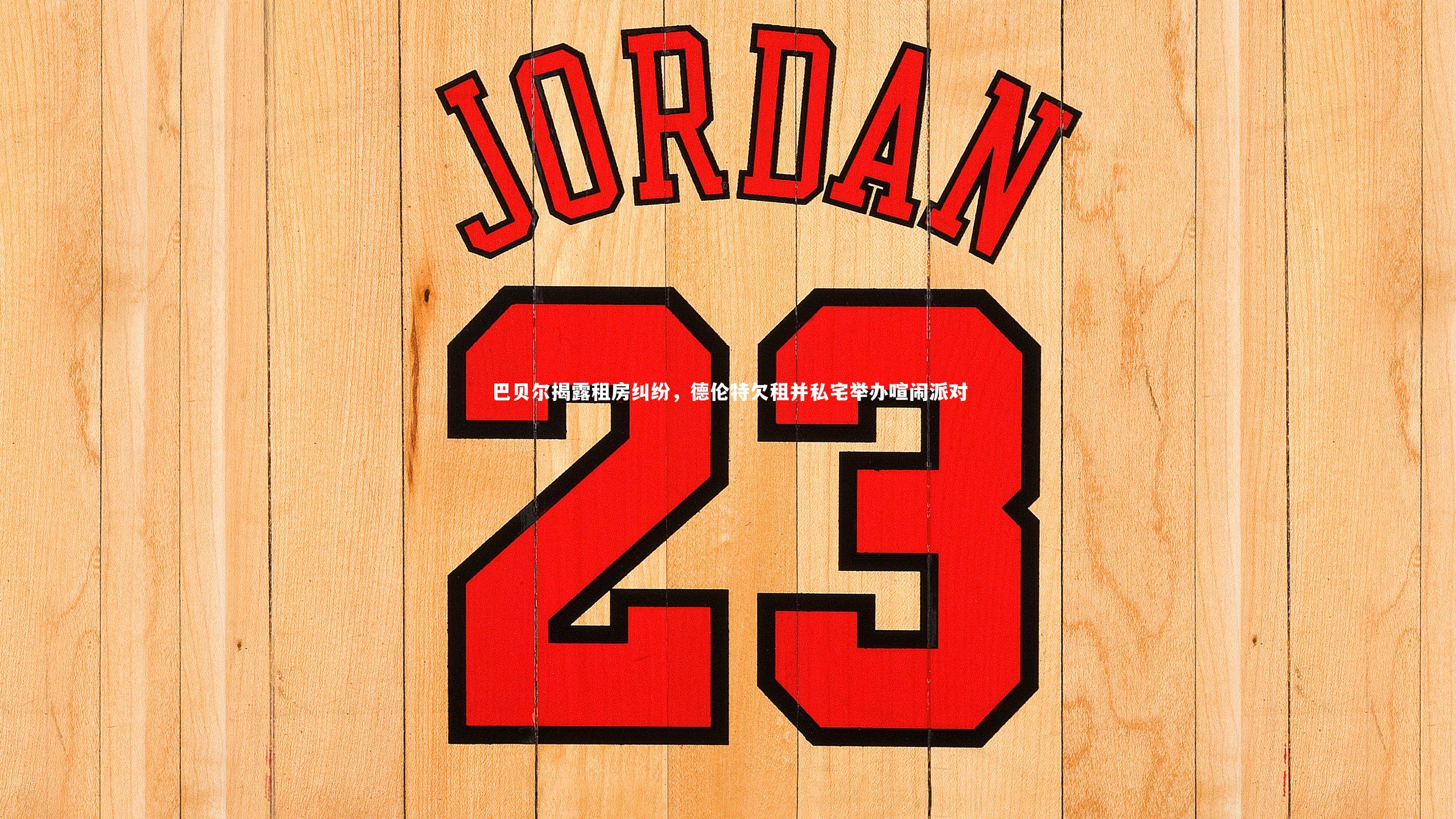 巴贝尔揭露租房纠纷，德伦特欠租并私宅举办喧闹派对