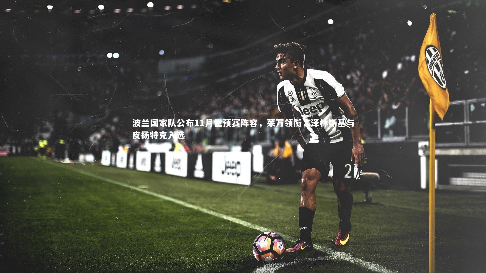 波兰国家队公布11月世预赛阵容，莱万领衔，泽林斯基与皮扬特克入选